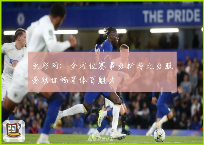 竞彩网：全方位赛事分析与比分服务助你畅享体育魅力