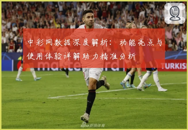 中彩网数据深度解析：功能亮点与使用体验详解助力精准分析
