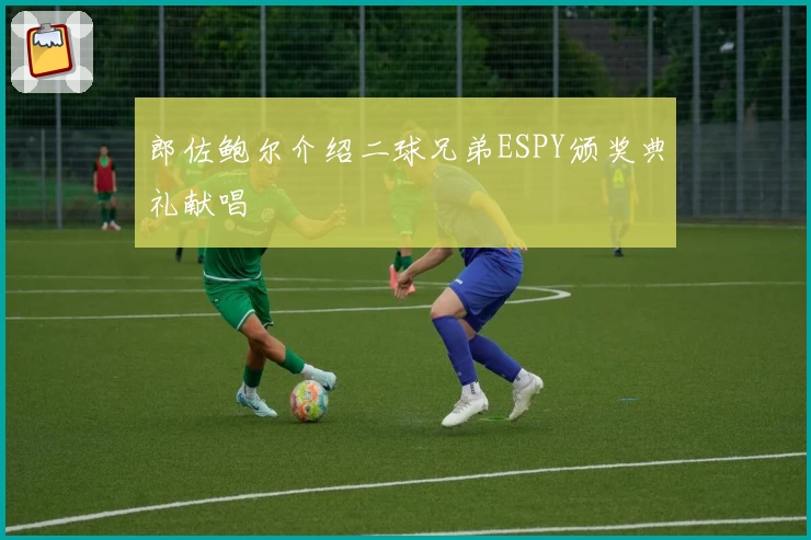 郎佐鲍尔介绍二球兄弟ESPY颁奖典礼献唱