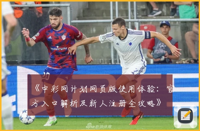 《中彩网计划网页版使用体验：官方入口解析及新人注册全攻略》