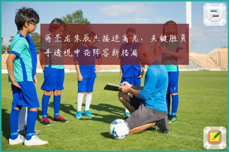 蒋圣龙朱辰杰接连高光，关键胜负手透视申花阵容新格局
