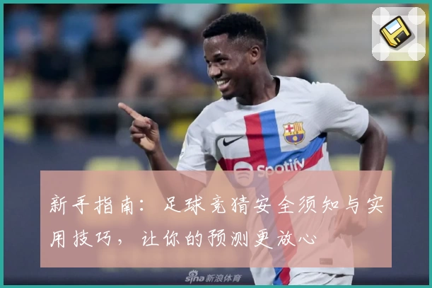 新手指南：足球竞猜安全须知与实用技巧，让你的预测更放心