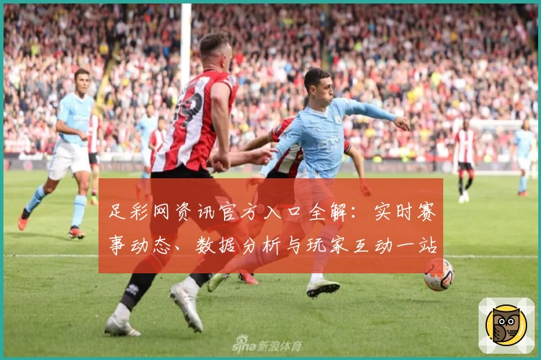 足彩网资讯官方入口全解：实时赛事动态、数据分析与玩家互动一站式平台体验