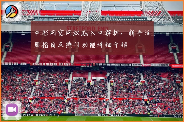 中彩网官网权威入口解析，新手注册指南及热门功能详细介绍