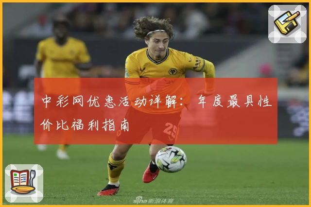 中彩网优惠活动详解:年度最具性价比福利指南