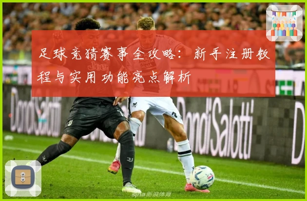 足球竞猜赛事全攻略：新手注册教程与实用功能亮点解析
