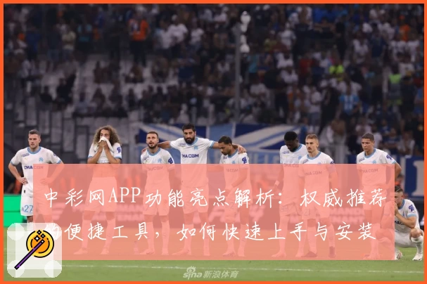 中彩网APP功能亮点解析:权威推荐的便捷工具,如何快速上手与安装教程分享
