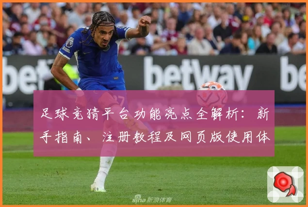 足球竞猜平台功能亮点全解析：新手指南、注册教程及网页版使用体验汇总