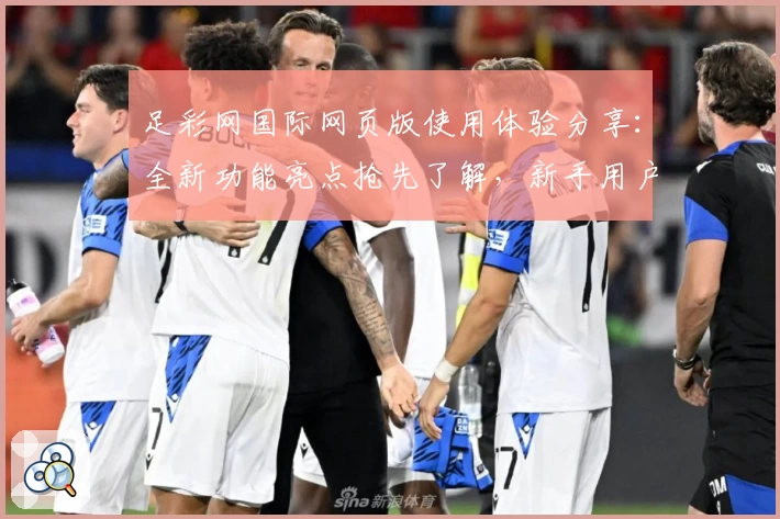 足彩网国际网页版使用体验分享：全新功能亮点抢先了解，新手用户快速上手指南