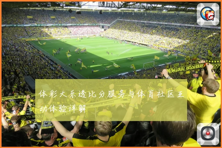 体彩大乐透比分服务与体育社区互动体验详解