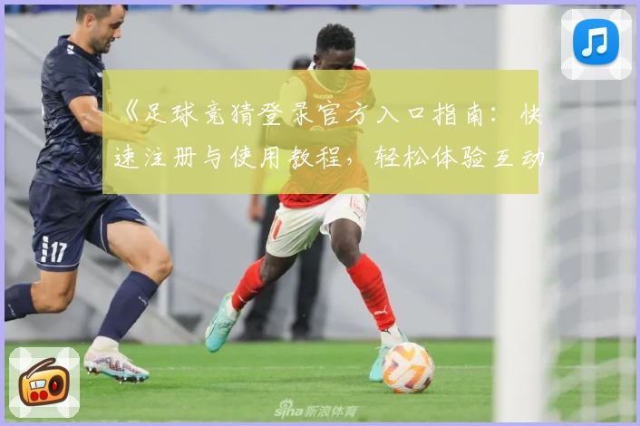 《足球竞猜登录官方入口指南：快速注册与使用教程，轻松体验互动乐趣》