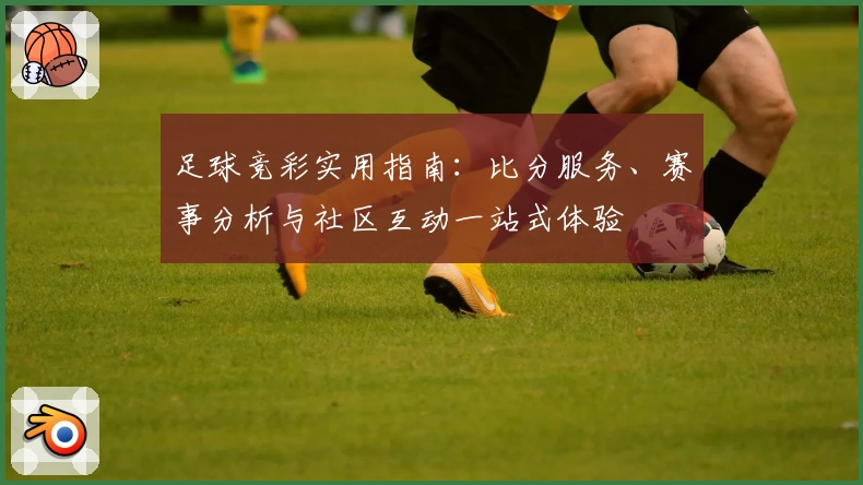 足球竞彩实用指南：比分服务、赛事分析与社区互动一站式体验