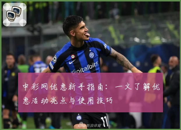 中彩网优惠新手指南：一文了解优惠活动亮点与使用技巧