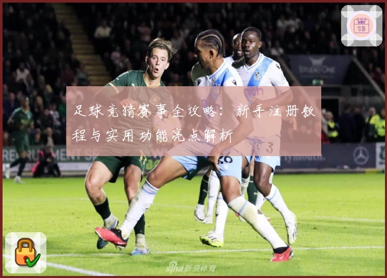 足球竞猜赛事全攻略：新手注册教程与实用功能亮点解析