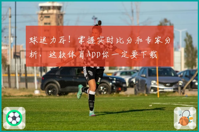 球迷力荐！掌握实时比分和专家分析，这款体育App你一定要下载