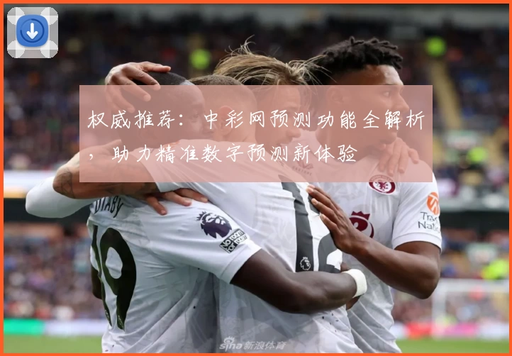 权威推荐：中彩网预测功能全解析，助力精准数字预测新体验