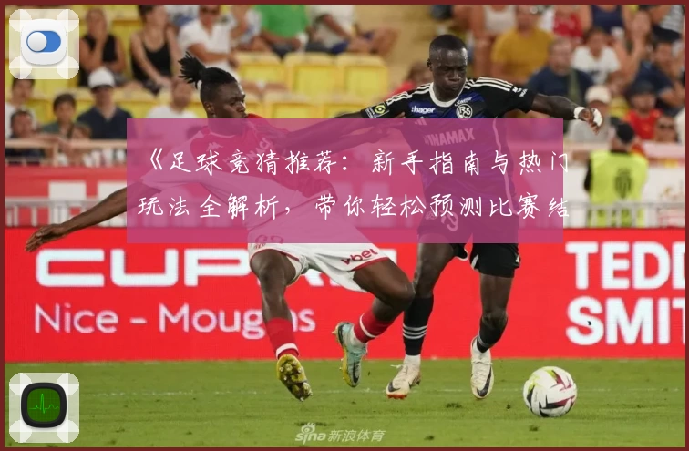 《足球竞猜推荐：新手指南与热门玩法全解析，带你轻松预测比赛结果》