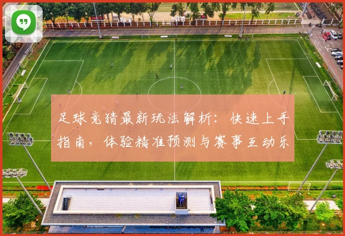 足球竞猜最新玩法解析：快速上手指南，体验精准预测与赛事互动乐趣
