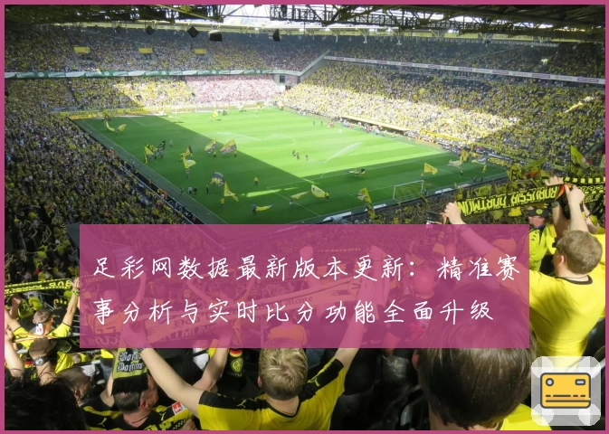 足彩网数据最新版本更新：精准赛事分析与实时比分功能全面升级