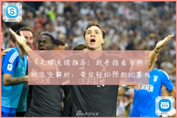 《足球竞猜推荐：新手指南与热门玩法全解析，带你轻松预测比赛结果》