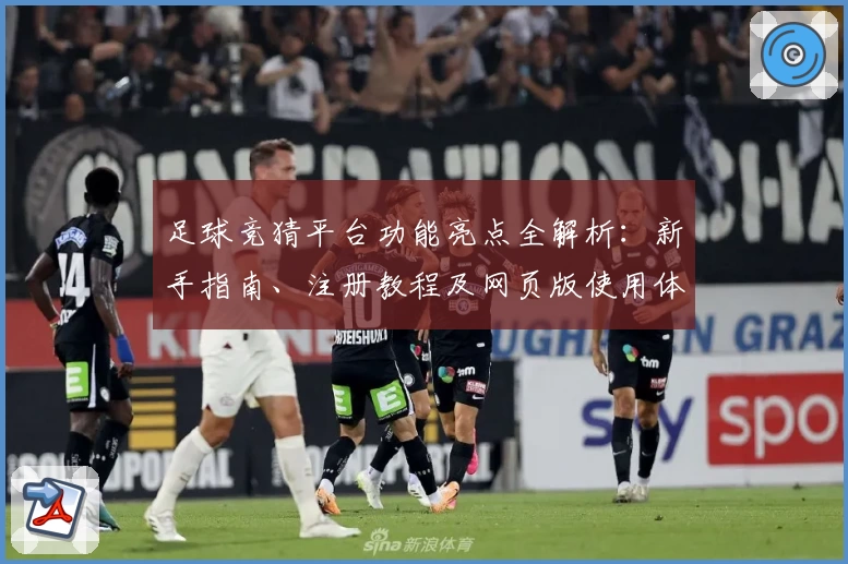 足球竞猜平台功能亮点全解析：新手指南、注册教程及网页版使用体验汇总