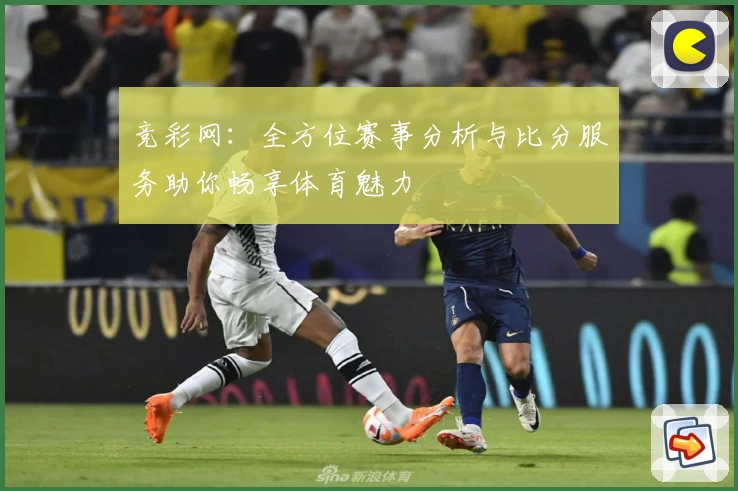 竞彩网：全方位赛事分析与比分服务助你畅享体育魅力