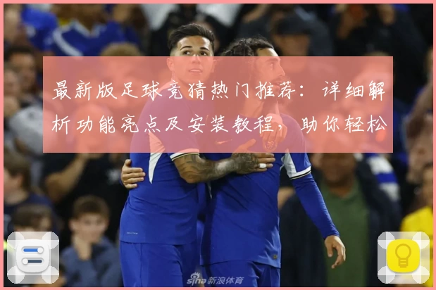 最新版足球竞猜热门推荐：详细解析功能亮点及安装教程，助你轻松上手