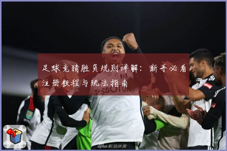 足球竞猜胜负规则详解：新手必看注册教程与玩法指南