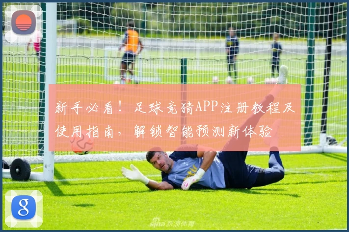新手必看！足球竞猜APP注册教程及使用指南，解锁智能预测新体验