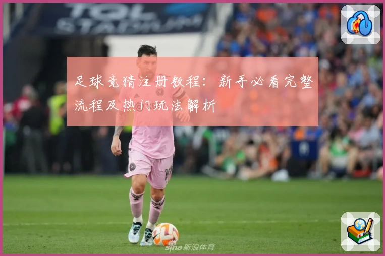 足球竞猜注册教程:新手必看完整流程及热门玩法解析