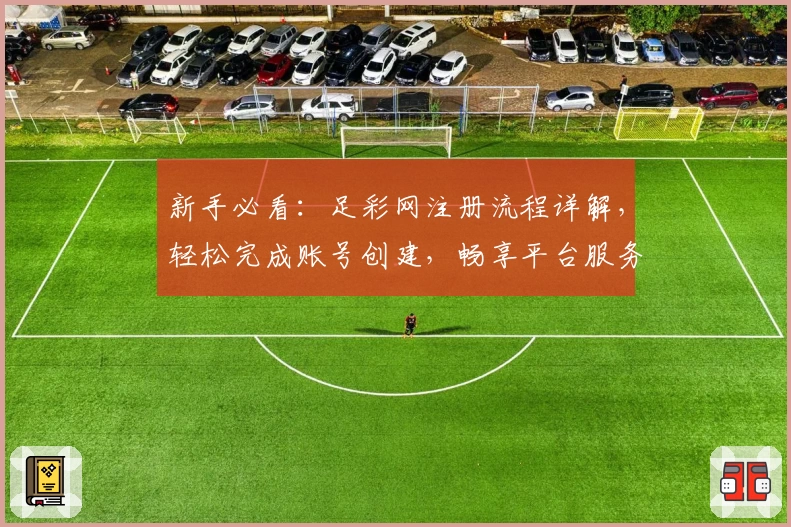新手必看：足彩网注册流程详解，轻松完成账号创建，畅享平台服务