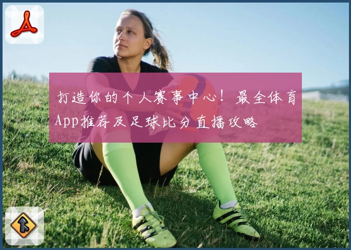 打造你的个人赛事中心！最全体育App推荐及足球比分直播攻略