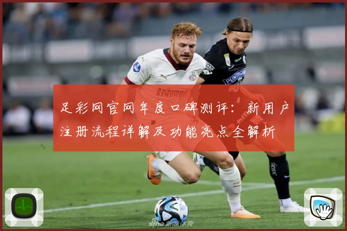 足彩网官网年度口碑测评：新用户注册流程详解及功能亮点全解析