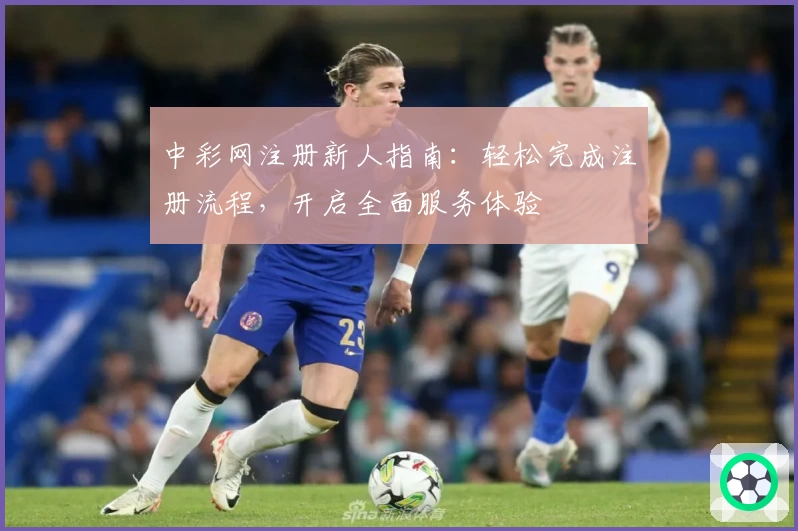 中彩网注册新人指南：轻松完成注册流程，开启全面服务体验