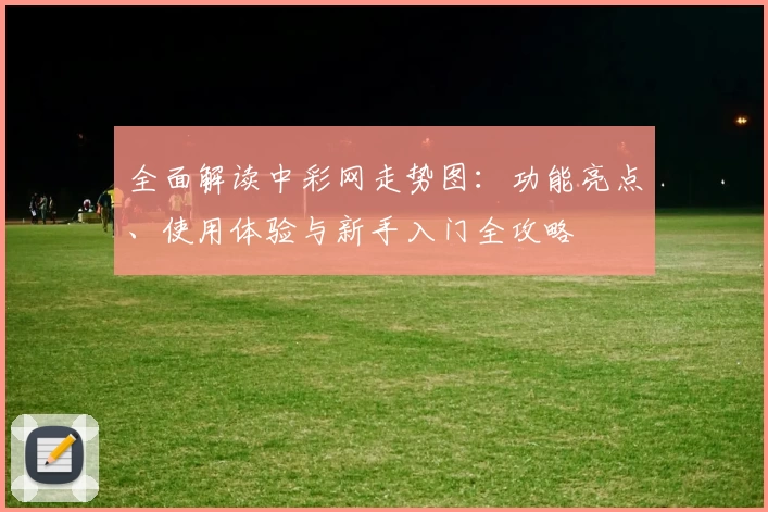 全面解读中彩网走势图：功能亮点、使用体验与新手入门全攻略