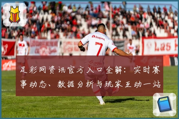 足彩网资讯官方入口全解：实时赛事动态、数据分析与玩家互动一站式平台体验