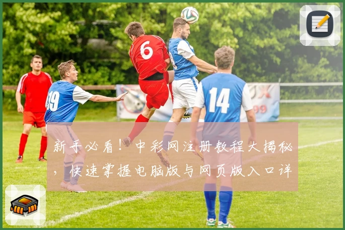 新手必看！中彩网注册教程大揭秘，快速掌握电脑版与网页版入口详解