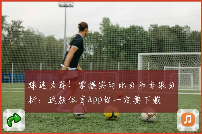 球迷力荐！掌握实时比分和专家分析，这款体育App你一定要下载