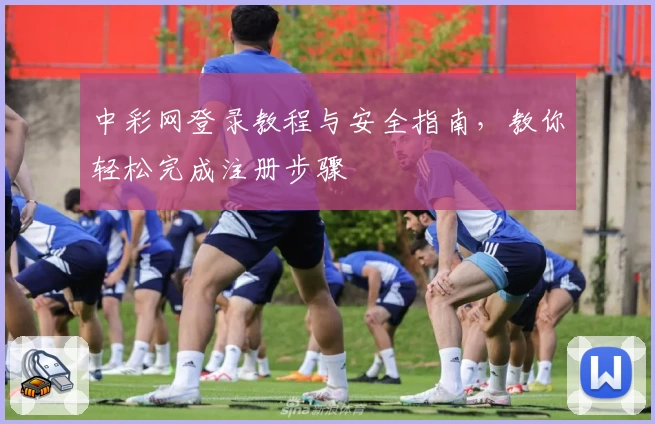 中彩网登录教程与安全指南，教你轻松完成注册步骤
