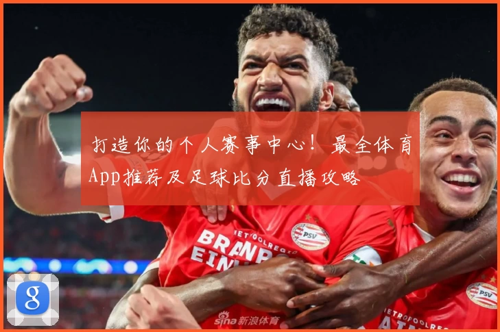 打造你的个人赛事中心！最全体育App推荐及足球比分直播攻略