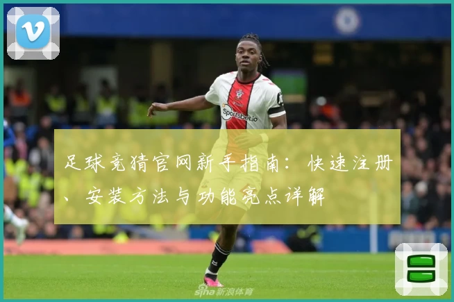 足球竞猜官网新手指南：快速注册、安装方法与功能亮点详解